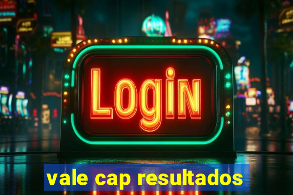 vale cap resultados